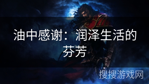 油中感谢:润泽生活的芬芳 油中感谢:润泽生活的芬芳