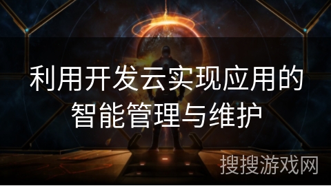 利用开发云实现应用的智能管理与维护