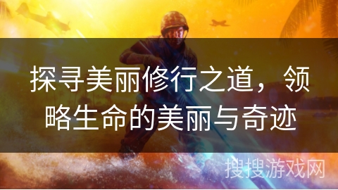 探寻美丽修行之道,领略生命的美丽与奇迹 探寻美丽修行之道,领略生命的美丽与奇迹