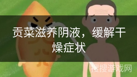 贡菜滋养阴液,缓解干燥症状