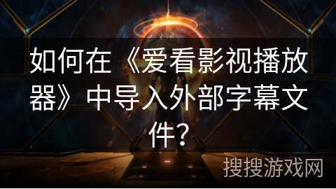 如何在《爱看影视播放器》中导入外部字幕文件？