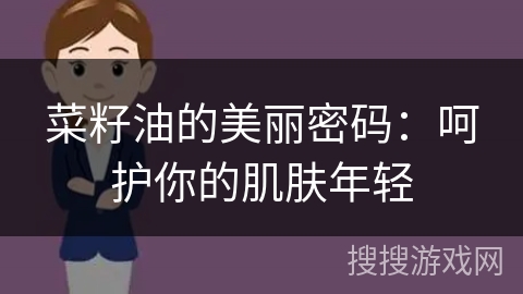 菜籽油的美丽密码:呵护你的肌肤年轻