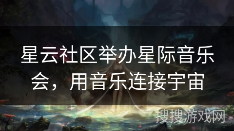 星云社区举办星际音乐会，用音乐连接宇宙