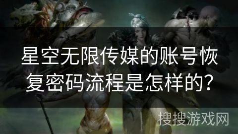 星空无限传媒的账号恢复密码流程是怎样的？