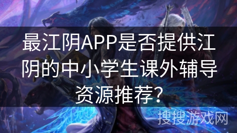 最江阴APP是否提供江阴的中小学生课外辅导资源推荐？