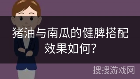 猪油与南瓜的健脾搭配效果如何？