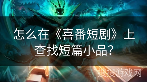 怎么在《喜番短剧》上查找短篇小品？
