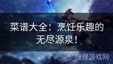 菜谱大全：烹饪乐趣的无尽源泉！