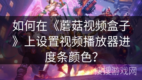 如何在《蘑菇视频盒子》上设置视频播放器进度条颜色？