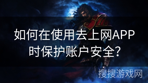 如何在使用去上网APP时保护账户安全？