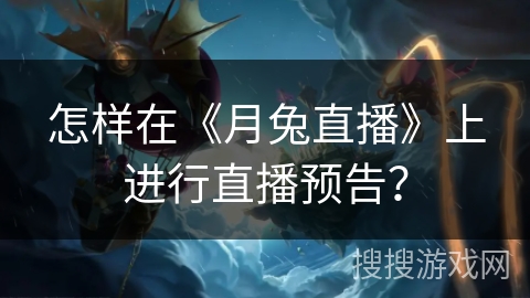 怎样在《月兔直播》上进行直播预告? 怎样在《月兔直播》上进行直播预告?