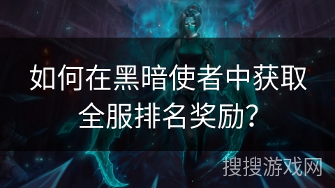 如何在黑暗使者中获取全服排名奖励? 如何在黑暗使者中获取全服排名奖励?