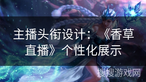 主播头衔设计：《香草直播》个性化展示
