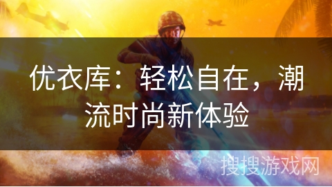 优衣库:轻松自在,潮流时尚新体验 优衣库:轻松自在,潮流时尚新体验