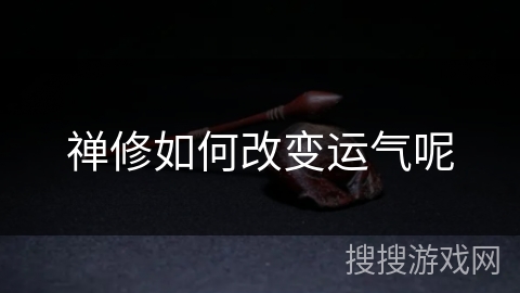 禅修如何改变运气呢 禅修如何改变运气呢