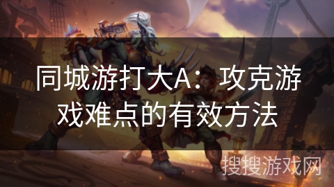 同城游打大A：攻克游戏难点的有效方法