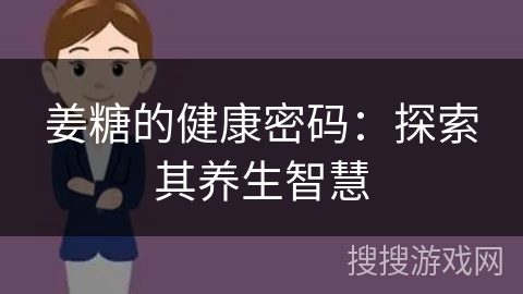 姜糖的健康密码:探索其养生智慧