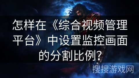 怎样在《综合视频管理平台》中设置监控画面的分割比例? 怎样在《综合视频管理平台》中设置监控画面的分割比例?