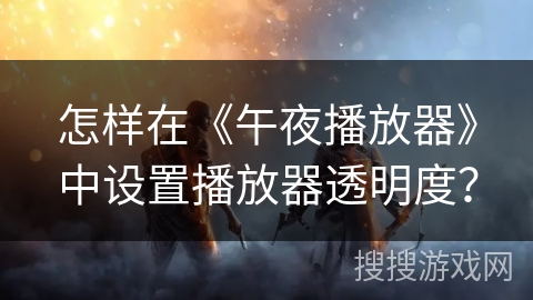 怎样在《午夜播放器》中设置播放器透明度？