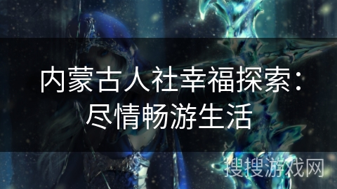 内蒙古人社幸福探索：尽情畅游生活