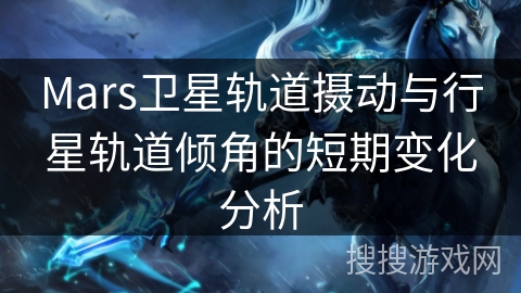 Mars卫星轨道摄动与行星轨道倾角的短期变化分析