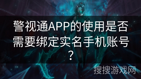 警视通APP的使用是否需要绑定实名手机账号？