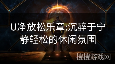 U净放松乐章:沉醉于宁静轻松的休闲氛围 U净放松乐章:沉醉于宁静轻松的休闲氛围