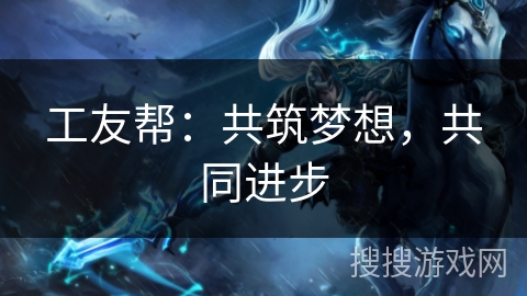 工友帮：共筑梦想，共同进步