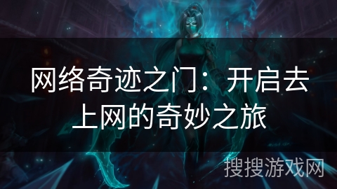 网络奇迹之门：开启去上网的奇妙之旅
