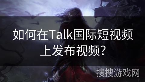 如何在Talk国际短视频上发布视频? 如何在Talk国际短视频上发布视频?