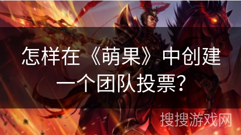 怎样在《萌果》中创建一个团队投票？