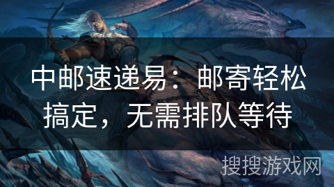 中邮速递易:邮寄轻松搞定,无需排队等待 中邮速递易:邮寄轻松搞定,无需排队等待