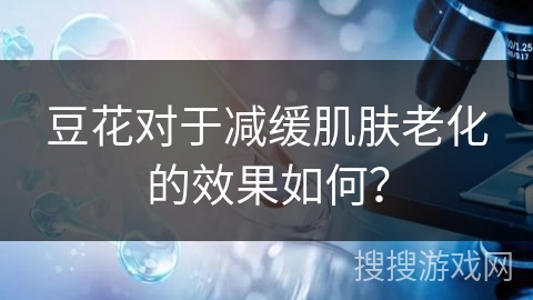豆花对于减缓肌肤老化的效果如何?
