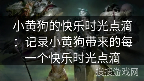 小黄狗的快乐时光点滴：记录小黄狗带来的每一个快乐时光点滴
