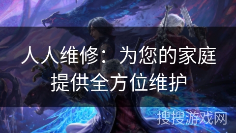 人人维修：为您的家庭提供全方位维护