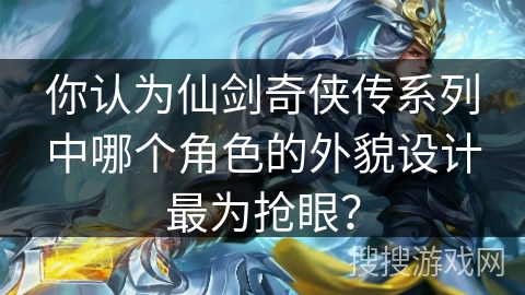 你认为仙剑奇侠传系列中哪个角色的外貌设计最为抢眼？