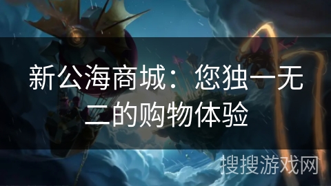 新公海商城：您独一无二的购物体验