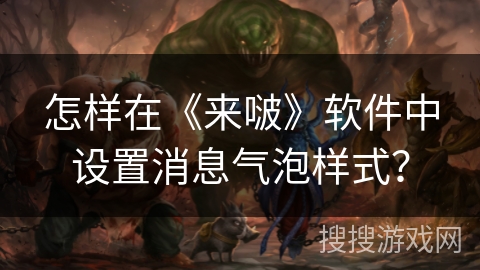 怎样在《来啵》软件中设置消息气泡样式? 怎样在《来啵》软件中设置消息气泡样式?