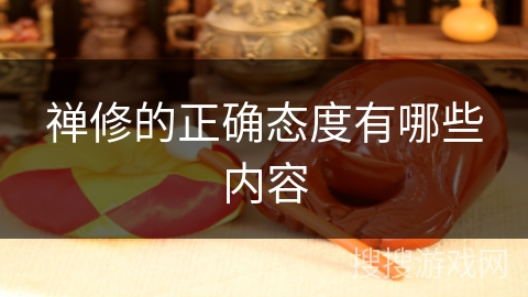 禅修的正确态度有哪些内容 禅修的正确态度有哪些内容