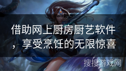 借助网上厨房厨艺软件，享受烹饪的无限惊喜