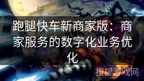 跑腿快车新商家版：商家服务的数字化业务优化