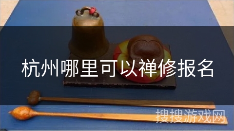 杭州哪里可以禅修报名 杭州哪里可以禅修报名