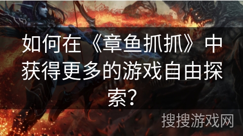 如何在《章鱼抓抓》中获得更多的游戏自由探索? 如何在《章鱼抓抓》中获得更多的游戏自由探索?
