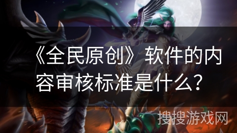 《全民原创》软件的内容审核标准是什么？