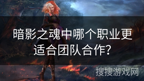 暗影之魂中哪个职业更适合团队合作? 暗影之魂中哪个职业更适合团队合作?