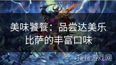 美味饕餮:品尝达美乐比萨的丰富口味 美味饕餮:品尝达美乐比萨的丰富口味
