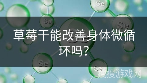 草莓干能改善身体微循环吗?