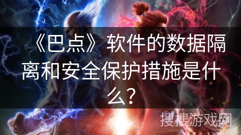 《巴点》软件的数据隔离和安全保护措施是什么? 《巴点》软件的数据隔离和安全保护措施是什么?