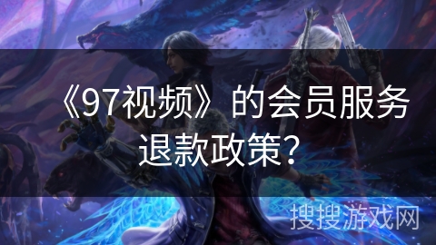 《97视频》的会员服务退款政策? 《97视频》的会员服务退款政策?
