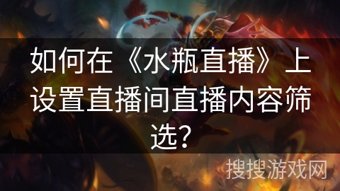 如何在《水瓶直播》上设置直播间直播内容筛选？